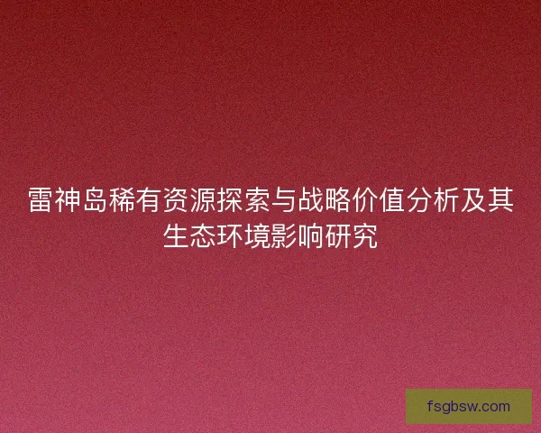雷神岛稀有资源探索与战略价值分析及其生态环境影响研究